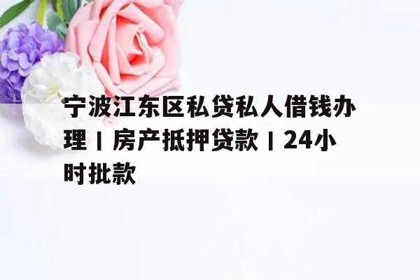 宁波江东区私贷私人借钱办理丨房产抵押贷款丨24小时批款