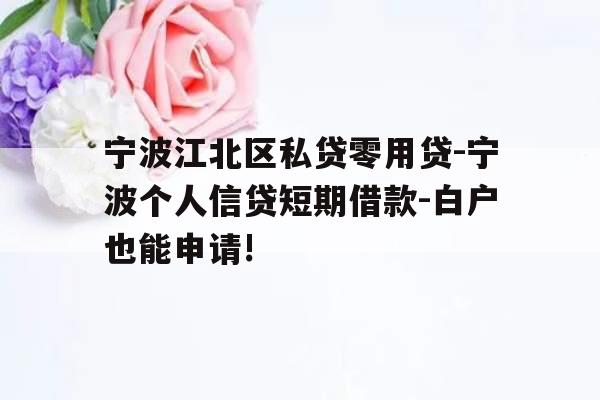 宁波江北区私贷零用贷-宁波个人信贷短期借款-白户也能申请!